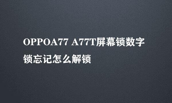 OPPOA77 A77T屏幕锁数字锁忘记怎么解锁