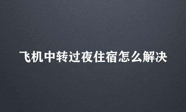 飞机中转过夜住宿怎么解决