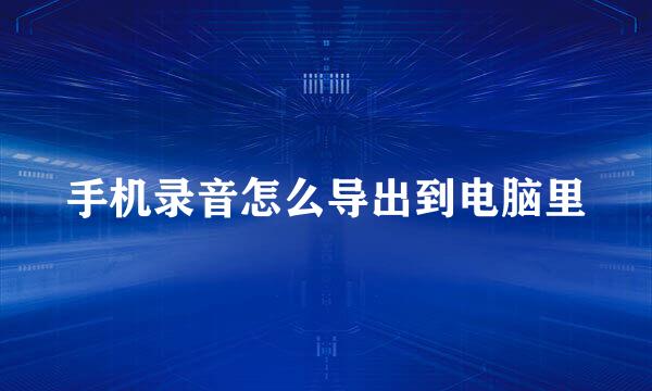 手机录音怎么导出到电脑里