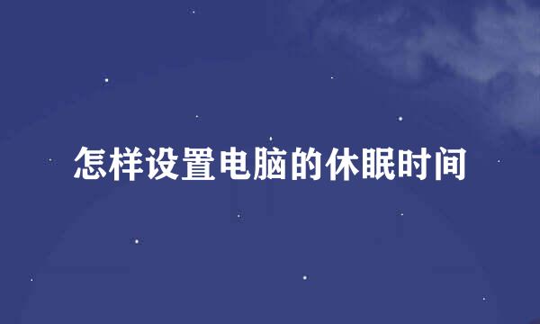 怎样设置电脑的休眠时间
