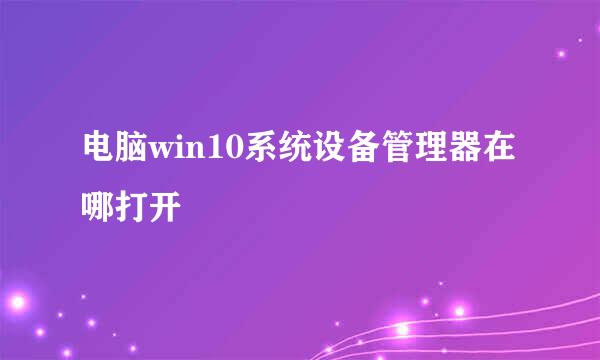 电脑win10系统设备管理器在哪打开