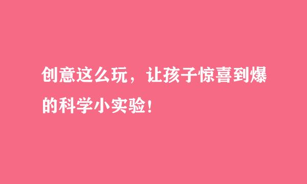创意这么玩，让孩子惊喜到爆的科学小实验！