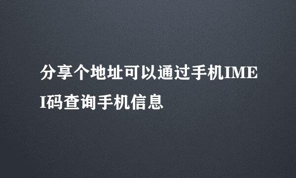分享个地址可以通过手机IMEI码查询手机信息