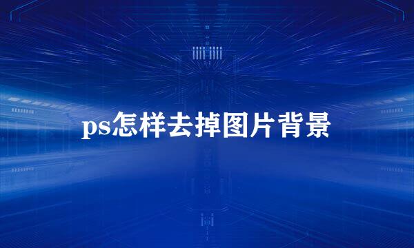 ps怎样去掉图片背景