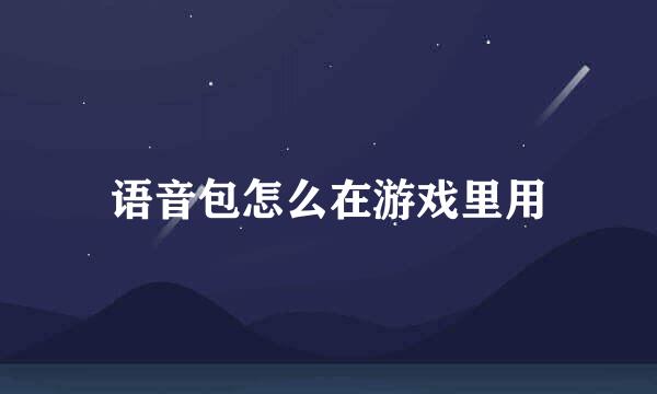 语音包怎么在游戏里用