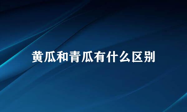 黄瓜和青瓜有什么区别