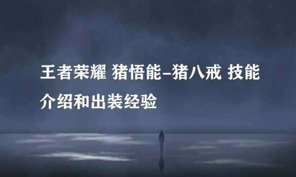 王者荣耀 猪悟能-猪八戒 技能介绍和出装经验