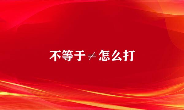 不等于≠怎么打
