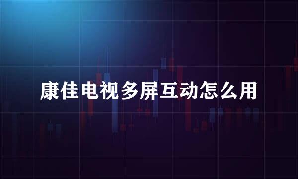 康佳电视多屏互动怎么用