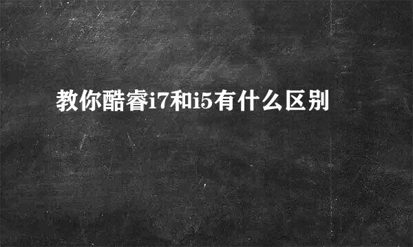教你酷睿i7和i5有什么区别