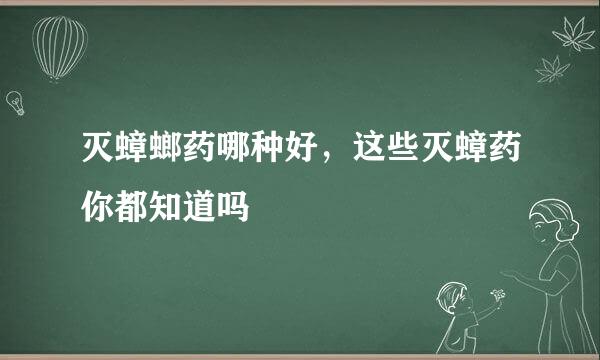 灭蟑螂药哪种好，这些灭蟑药你都知道吗