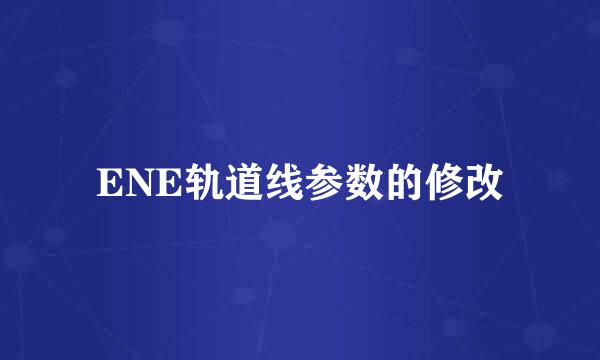 ENE轨道线参数的修改