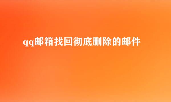 qq邮箱找回彻底删除的邮件