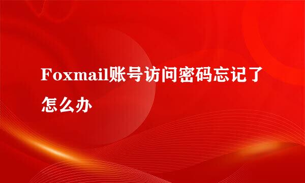 Foxmail账号访问密码忘记了怎么办