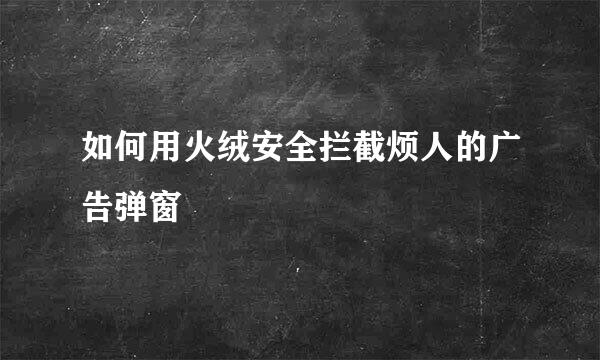 如何用火绒安全拦截烦人的广告弹窗