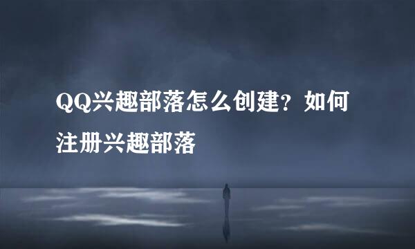 QQ兴趣部落怎么创建？如何注册兴趣部落