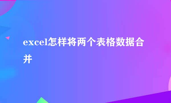excel怎样将两个表格数据合并