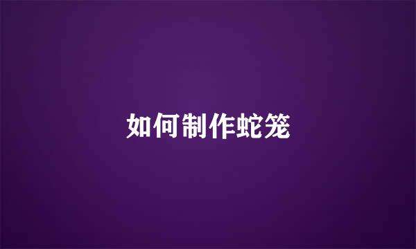 如何制作蛇笼