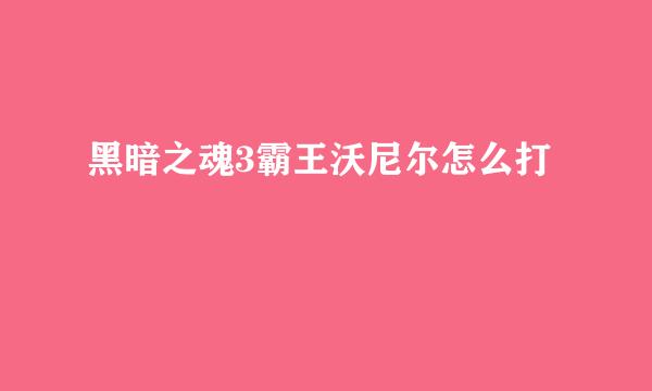 黑暗之魂3霸王沃尼尔怎么打