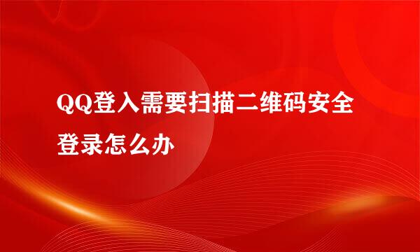 QQ登入需要扫描二维码安全登录怎么办