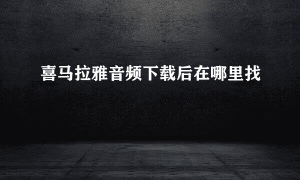喜马拉雅音频下载后在哪里找