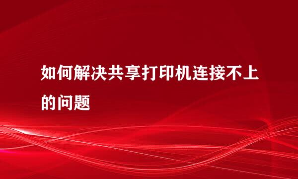 如何解决共享打印机连接不上的问题