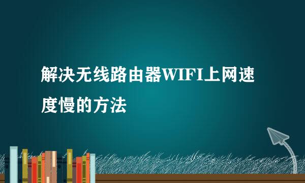 解决无线路由器WIFI上网速度慢的方法