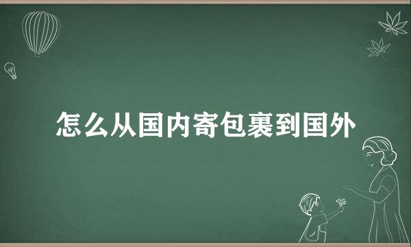 怎么从国内寄包裹到国外