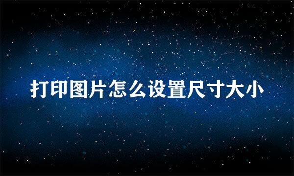 打印图片怎么设置尺寸大小