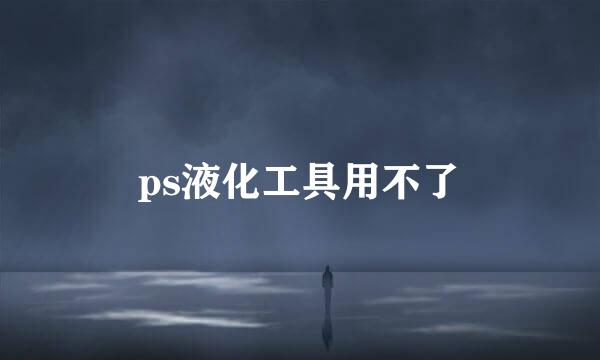 ps液化工具用不了