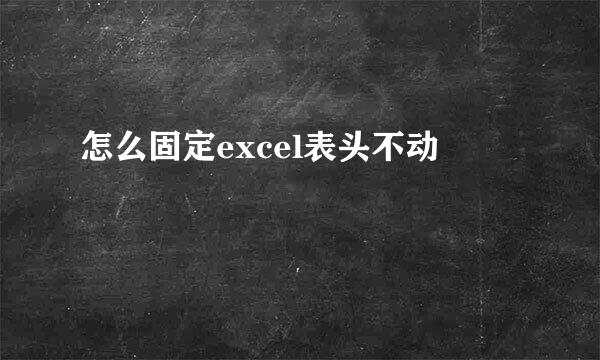 怎么固定excel表头不动