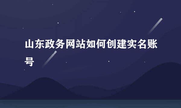 山东政务网站如何创建实名账号
