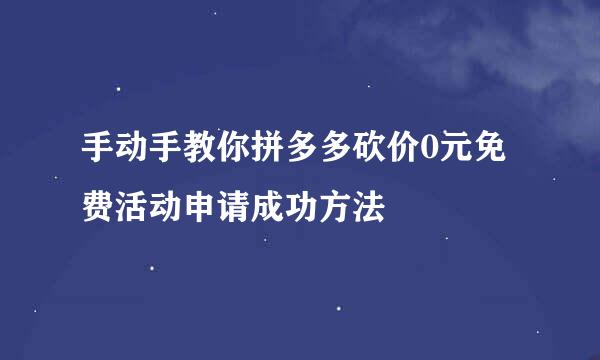 手动手教你拼多多砍价0元免费活动申请成功方法