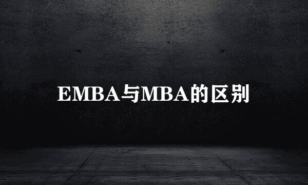 EMBA与MBA的区别