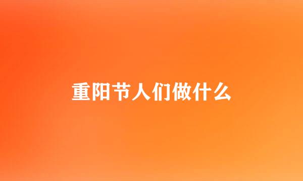 重阳节人们做什么