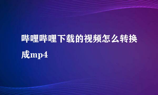 哔哩哔哩下载的视频怎么转换成mp4