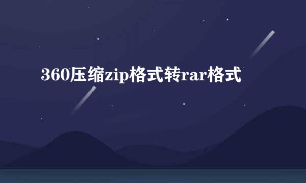 360压缩zip格式转rar格式