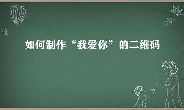 如何制作“我爱你”的二维码