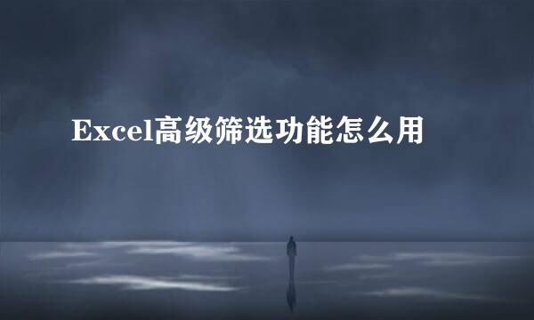 Excel高级筛选功能怎么用