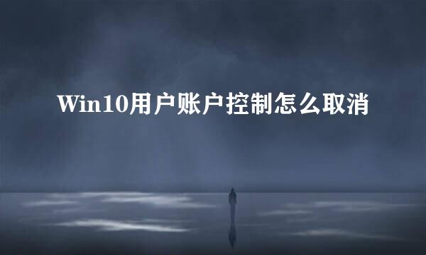 Win10用户账户控制怎么取消