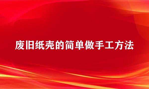废旧纸壳的简单做手工方法