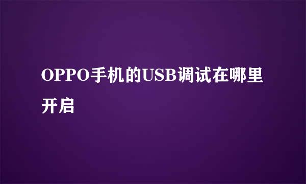 OPPO手机的USB调试在哪里开启