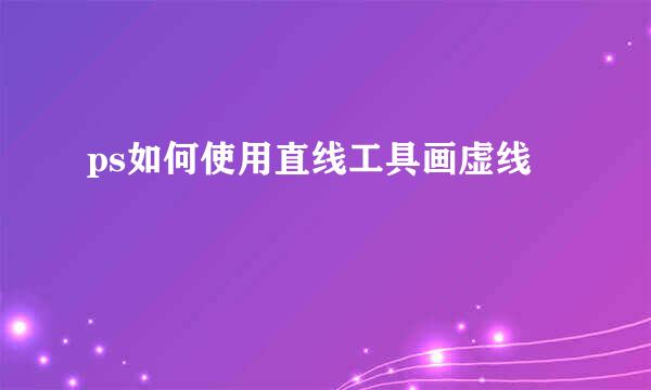 ps如何使用直线工具画虚线