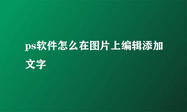 ps软件怎么在图片上编辑添加文字