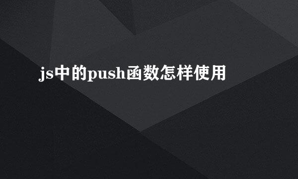 js中的push函数怎样使用
