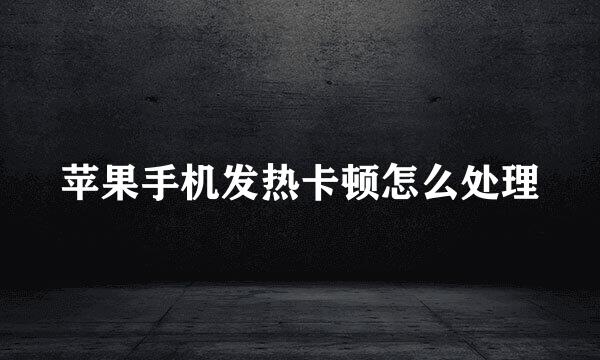苹果手机发热卡顿怎么处理