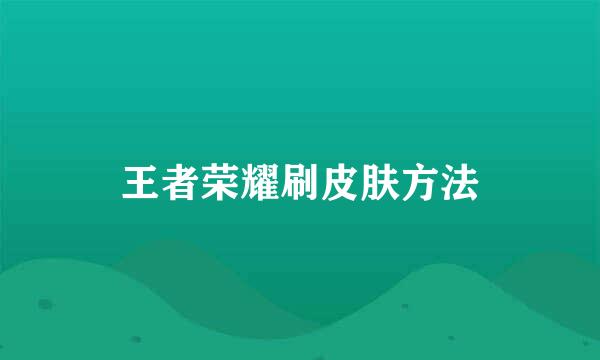 王者荣耀刷皮肤方法
