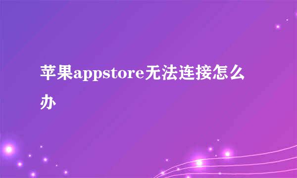 苹果appstore无法连接怎么办