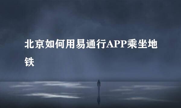 北京如何用易通行APP乘坐地铁