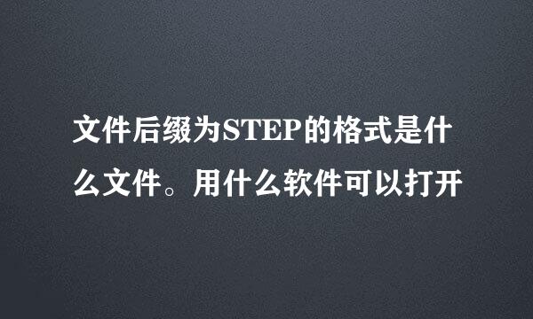 文件后缀为STEP的格式是什么文件。用什么软件可以打开
